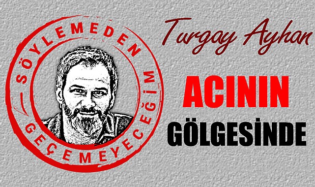 Acının gölgesinde...